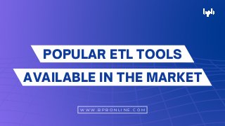 POPULAR ETL TOOLS
AVAILABLE IN THE MARKET
W W W . B P B O N L I N E . C O M
 