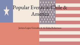 Popular Events in Chile &
America
Javiera Lopez Gonzalez & Ai-Eisha Robertson
 