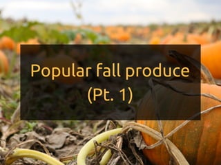 Popular fall produce
(Pt. 1)
 