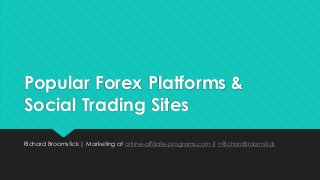 Popular Forex Platforms &
Social Trading Sites
Richard Broomstick | Marketing at online-affiliate-programs.com | +RichardBroomstick
 
