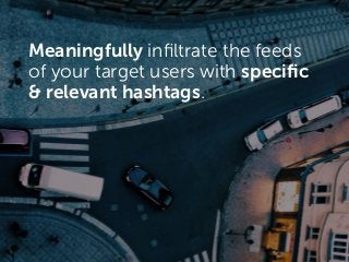 Meaningfully inﬁltrate the feeds
of your target users with speciﬁc
& relevant hashtags.
 
