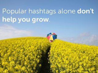 Popular hashtags alone don't
help you grow.
 