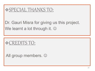 CREDITS TO:
All group members. 
SPECIAL THANKS TO:
Dr. Gauri Misra for giving us this project.
We learnt a lot through it. 
20
 