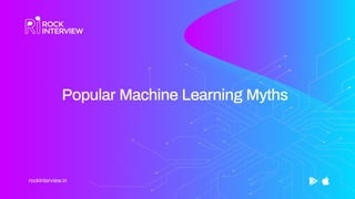 rockInterview.in
Popular Machine Learning Myths
 