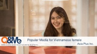 Q&Me is online market research provided by Asia Plus Inc. Asia Plus Inc.
Popular Media for Vietnamese female
 
