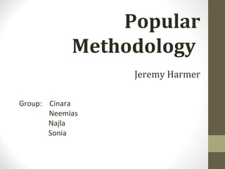 Popular Methodology    Jeremy Harmer Group:  Cinara   Neemias Najla Sonia  