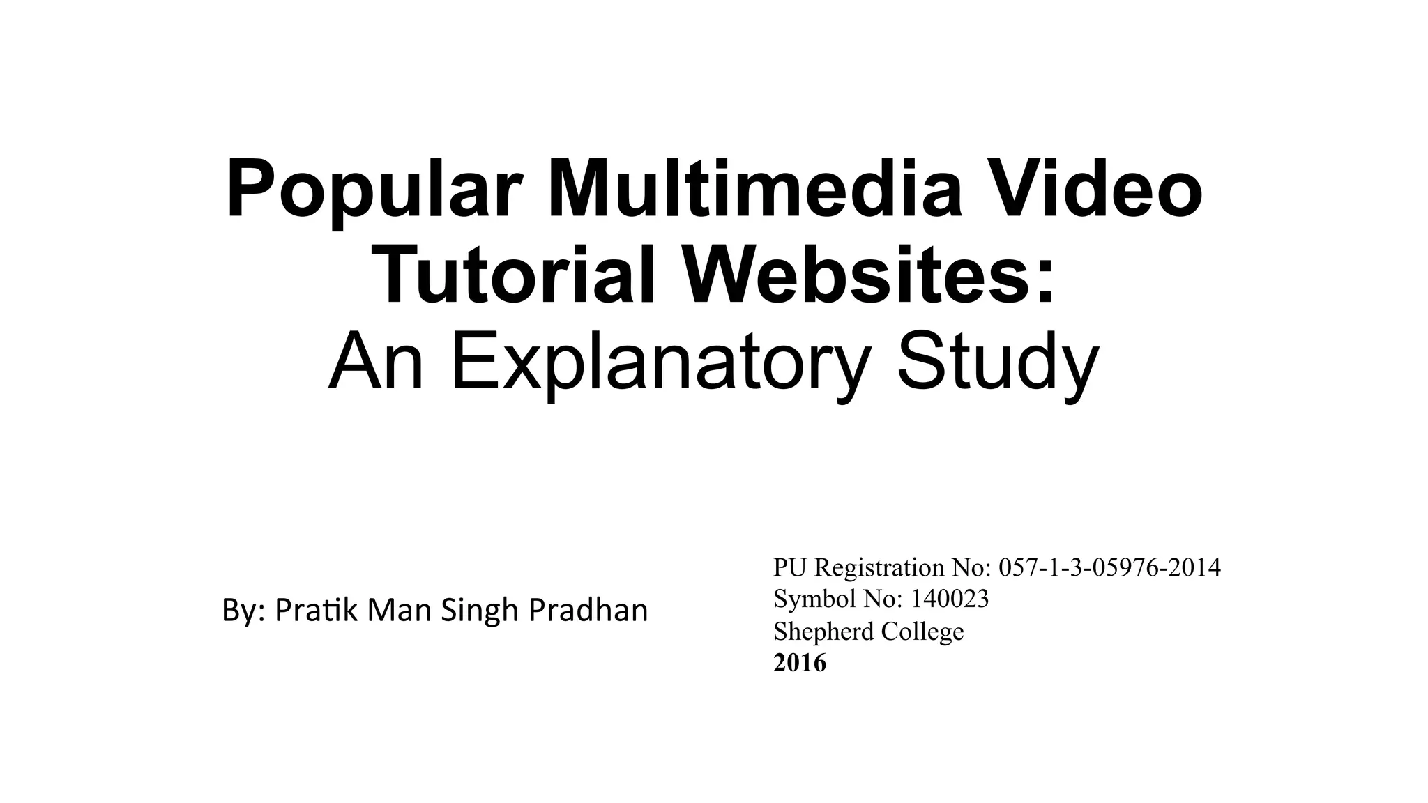 Popular Multimedia Video
Tutorial Websites:
An Explanatory Study
	
	By:	Pra(k	Man	Singh	Pradhan		
PU Registration No: 057-1-3-05976-2014
Symbol No: 140023
Shepherd College
2016 	
 