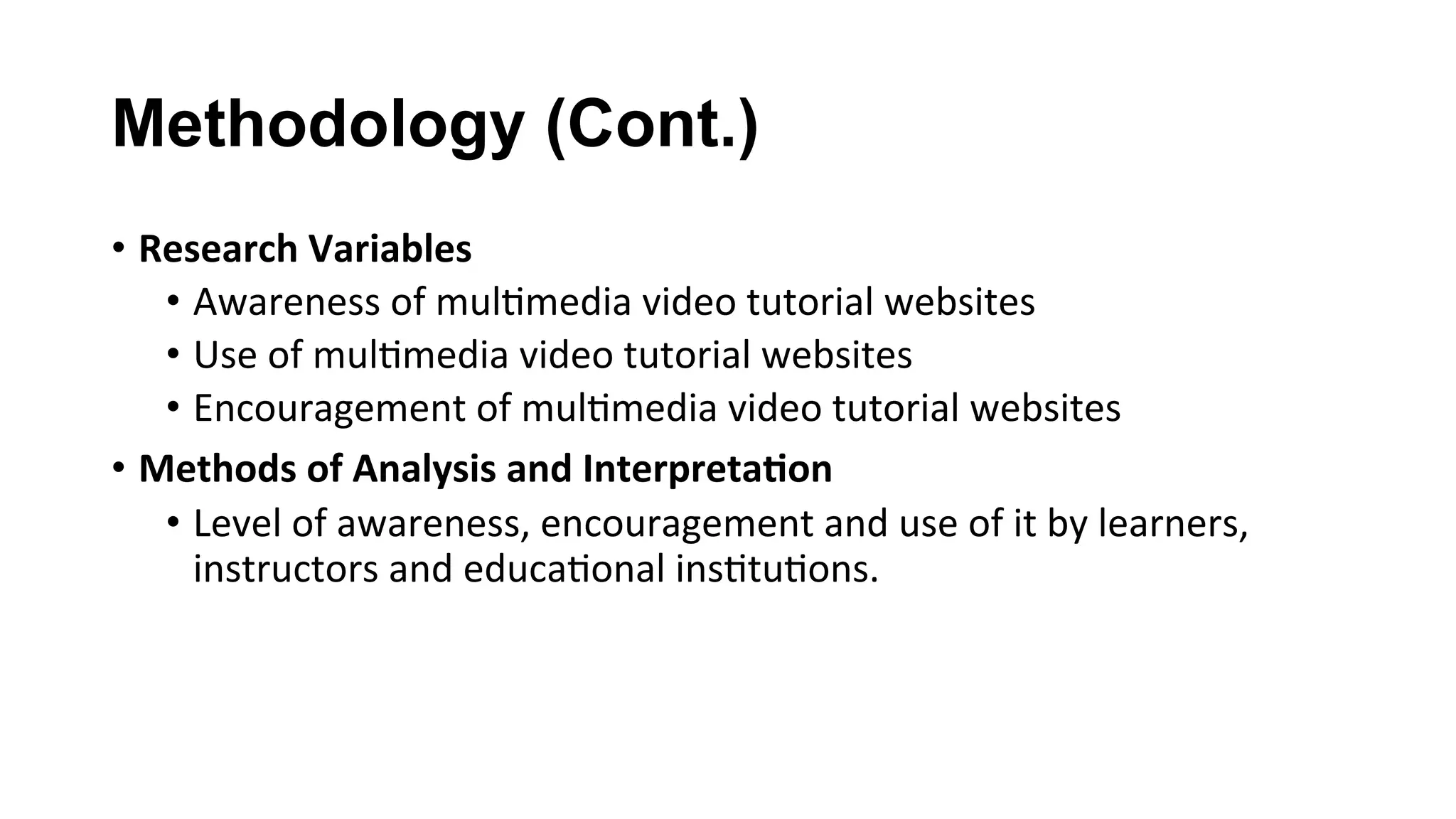 Methodology (Cont.)
•  Research	Variables	
•  Awareness	of	mul(media	video	tutorial	websites	
•  Use	of	mul(media	video	tutorial	websites	
•  Encouragement	of	mul(media	video	tutorial	websites	
•  Methods	of	Analysis	and	Interpreta;on	
•  Level	of	awareness,	encouragement	and	use	of	it	by	learners,	
instructors	and	educa(onal	ins(tu(ons.	
 
