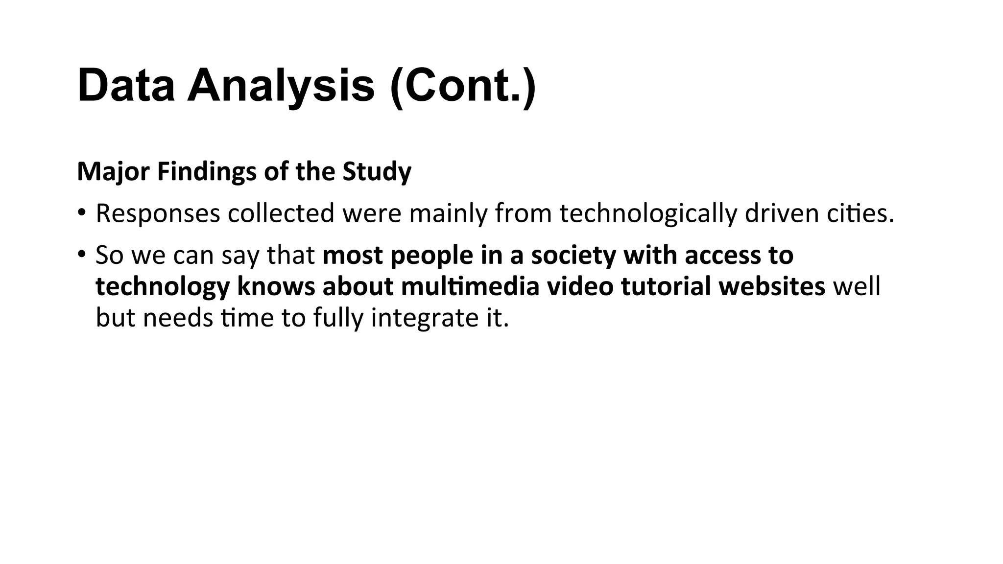 Data Analysis (Cont.)
Major	Findings	of	the	Study	
•  Responses	collected	were	mainly	from	technologically	driven	ci(es.	
•  So	we	can	say	that	most	people	in	a	society	with	access	to	
technology	knows	about	mul;media	video	tutorial	websites	well	
but	needs	(me	to	fully	integrate	it.	
 