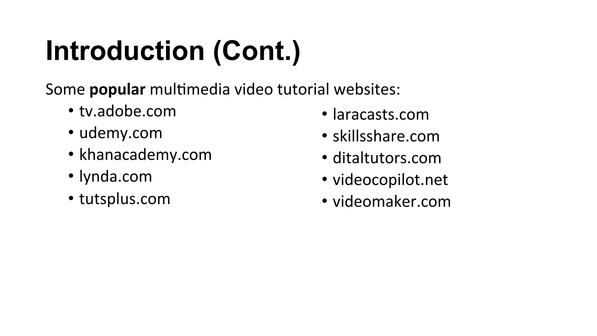 Introduction (Cont.)
Some	popular	mul(media	video	tutorial	websites:	
•  tv.adobe.com	
•  udemy.com	
•  khanacademy.com	
•  lynda.com	
•  tutsplus.com	
•  laracasts.com	
•  skillsshare.com	
•  ditaltutors.com	
•  videocopilot.net	
•  videomaker.com	
 