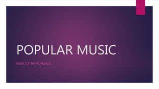 POPULAR MUSIC
MUSIC OF THE POPULACE
 