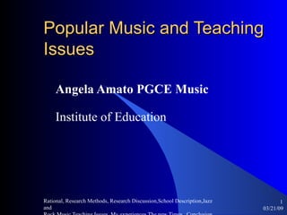 Popular Music and Teaching Issues Angela Amato PGCE Music Institute of Education  