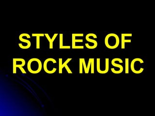STYLES OFSTYLES OF
ROCK MUSICROCK MUSIC
 