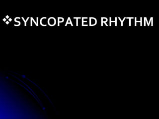 SYNCOPATED RHYTHM
 