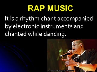 It is a rhythm chant accompanied
by electronic instruments and
chanted while dancing.
RAP MUSIC
 