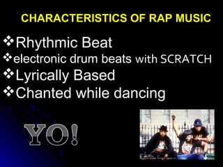 CHARACTERISTICS OF RAP MUSIC
Rhythmic Beat
electronic drum beats with SCRATCH
Lyrically Based
Chanted while dancing
 