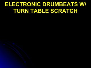 ELECTRONIC DRUMBEATS W/
TURN TABLE SCRATCH
 