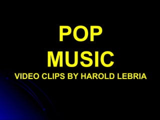 POP
MUSIC
VIDEO CLIPS BY HAROLD LEBRIA
 
