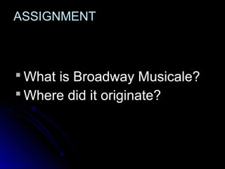 ASSIGNMENT
 What is Broadway Musicale?
 Where did it originate?
 