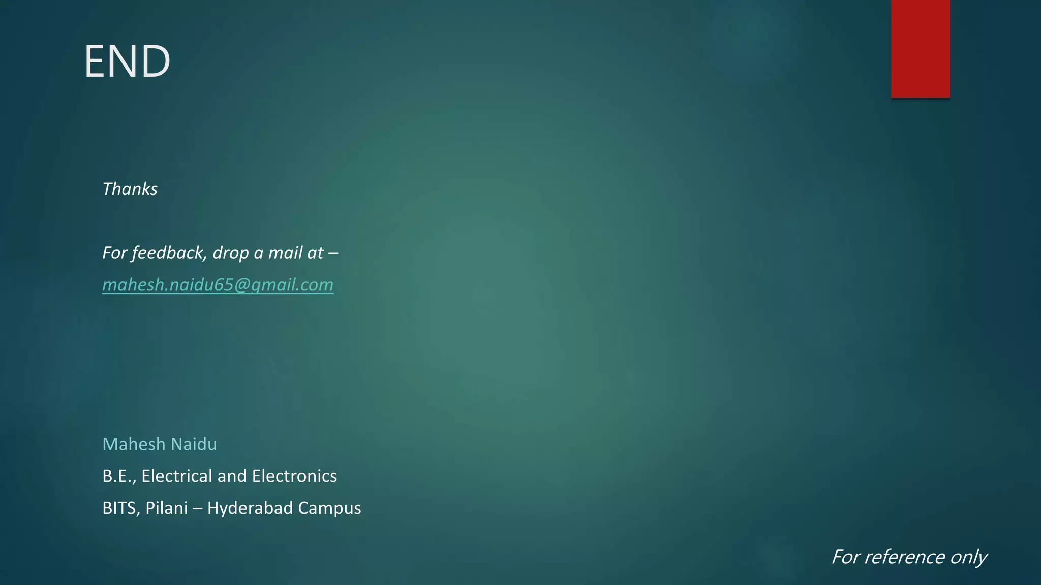 END
Thanks
For feedback, drop a mail at –
mahesh.naidu65@gmail.com
Mahesh Naidu
B.E., Electrical and Electronics
BITS, Pilani – Hyderabad Campus
For reference only
 