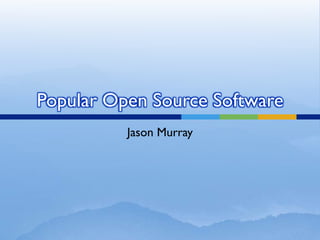 Popular Open Source Software
          Jason Murray
 