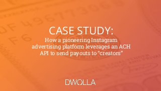 CASE STUDY:
How a pioneering Instagram
advertising platform leverages an ACH
API to send payouts to “creators”
 