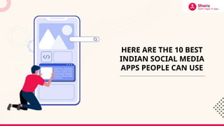 HERE ARE THE 10 BEST
INDIAN SOCIAL MEDIA
APPS PEOPLE CAN USE
 