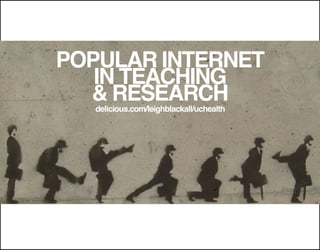 POPULAR INTERNET
   IN TEACHING
  & RESEARCH
   delicious.com/leighblackall/uchealth
 