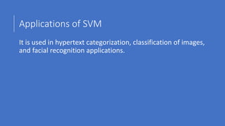 Applications of SVM
It is used in hypertext categorization, classification of images,
and facial recognition applications.
 