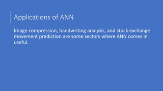 Applications of ANN
Image compression, handwriting analysis, and stock exchange
movement prediction are some sectors where...