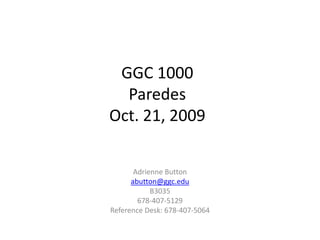 GGC 1000 ParedesOct. 21, 2009 Adrienne Button abutton@ggc.edu B3035 678-407-5129 Reference Desk: 678-407-5064 