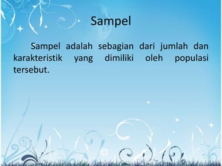 Sampel
Sampel adalah sebagian dari jumlah dan
karakteristik yang dimiliki oleh populasi
tersebut.
 