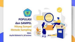 POPULASI
dan SAMPEL
Hitung Sampel
Metode Sampling
Oleh:
Asyifa Robiatul A. & Susiana
 