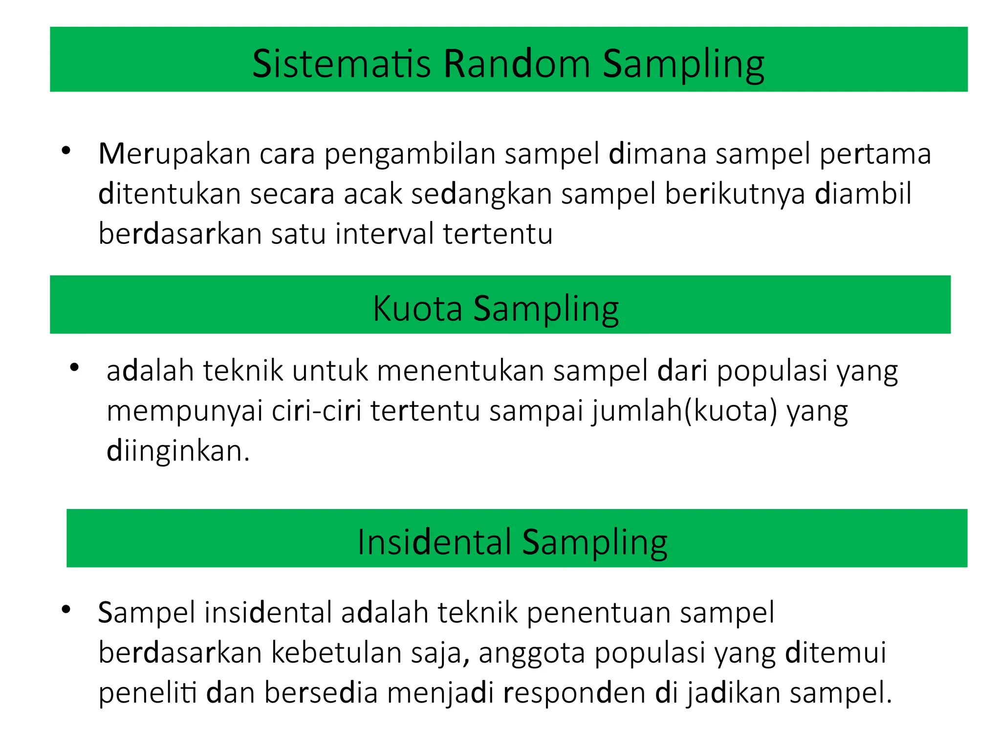 S R d S
istematis an om ampling
• M r r d r
e upakan ca a pengambilan sampel imana sampel pe tama
d r d r d
itentukan seca a acak se angkan sampel be ikutnya iambil
rd r r r
be asa kan satu inte val te tentu
d S
Insi ental ampling
• S d d
ampel insi ental a alah teknik penentuan sampel
rd r , d
be asa kan kebetulan saja anggota populasi yang itemui
d r d d r d d d
peneliti an be se ia menja i espon en i ja ikan sampel.
S
Kuota ampling
• d d r
a alah teknik untuk menentukan sampel a i populasi yang
r r r
mempunyai ci i-ci i te tentu sampai jumlah(kuota) yang
diinginkan.
 