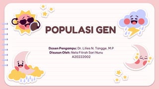 POPULASI GEN
Dosen Pengampu: Dr. Lilies N. Tangge, M.P
Disusun Oleh: Nela Fitrah Sari Nunu
A20222002
 