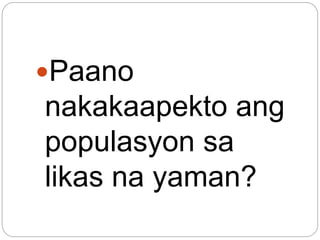Paano
nakakaapekto ang
populasyon sa
likas na yaman?
 