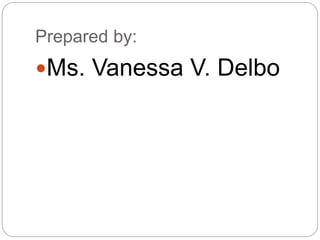 Prepared by:
Ms. Vanessa V. Delbo
 