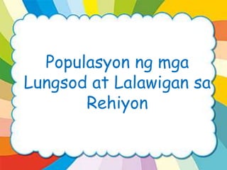 Populasyon ng mga
Lungsod at Lalawigan sa
Rehiyon
 