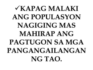 KAPAG MALAKI
ANG POPULASYON
NAGIGING MAS
MAHIRAP ANG
PAGTUGON SA MGA
PANGANGAILANGAN
NG TAO.
 