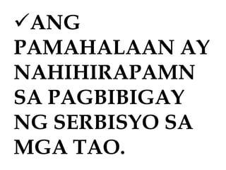 ANG
PAMAHALAAN AY
NAHIHIRAPAMN
SA PAGBIBIGAY
NG SERBISYO SA
MGA TAO.
 