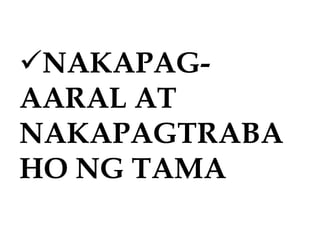 NAKAPAG-
AARAL AT
NAKAPAGTRABA
HO NG TAMA
 