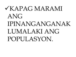 KAPAG MARAMI
ANG
IPINANGANGANAK
LUMALAKI ANG
POPULASYON.
 