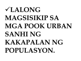 LALONG
MAGSISIKIP SA
MGA POOK URBAN
SANHI NG
KAKAPALAN NG
POPULASYON.
 