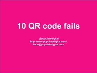 10 QR code fails
                                  @populatedigital
                          http://www.populatedigital.com/
                             hello@populatedigital.com




2012 © Populate Digital
 