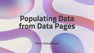 Populating Data
from Data Pages
Team Actualizers
 