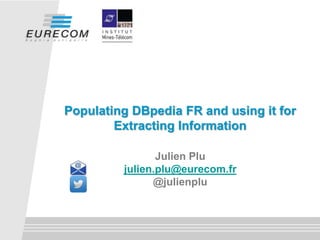 Julien Plu
julien.plu@eurecom.fr
@julienplu
Populating DBpedia FR and using it for
Extracting Information
 