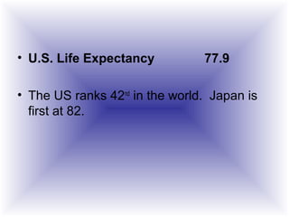 • U.S. Life Expectancy 77.9
• The US ranks 42nd
in the world. Japan is
first at 82.
 