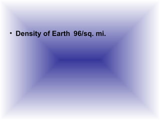 • Density of Earth 96/sq. mi.
 