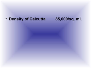 • Density of Calcutta 85,000/sq. mi.
 