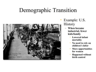 Demographic Transition
               • Example: U.S.
                 History
                 – When became
                   industrial, fewer
                   kids/family
                     • Lowered infant
                       mortality
                     • No need to rely on
                       children’s labor
                     • More opportunities
                       for women
                     • Happened without
                       birth control
 